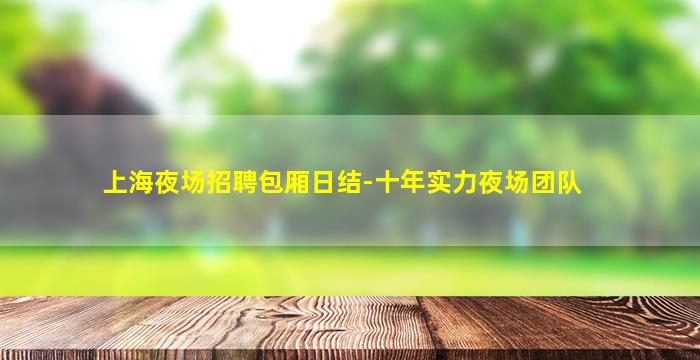 上海夜场招聘包厢日结-十年实力夜场团队