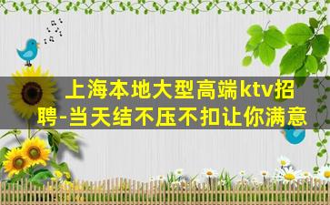 上海本地大型高端ktv招聘-当天结不压不扣让你满意