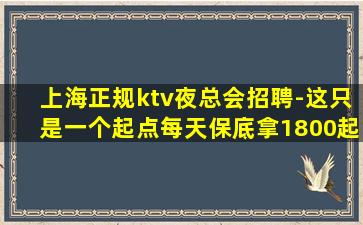 上海正规ktv夜总会招聘-这只是一个起点每天保底拿1800起