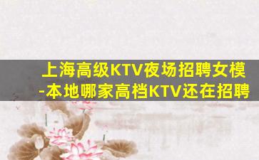 上海高级KTV夜场招聘女模-本地哪家高档KTV还在招聘