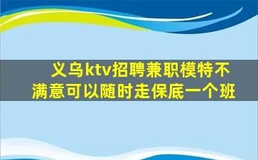 义乌ktv招聘兼职模特不满意可以随时走保底一个班