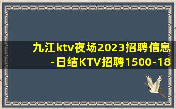 九江ktv夜场2023招聘信息-日结KTV招聘1500-18