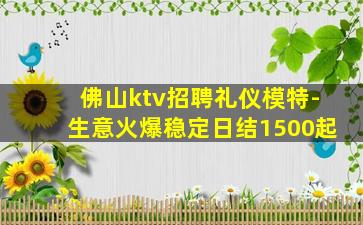 佛山ktv招聘礼仪模特-生意火爆稳定日结1500起