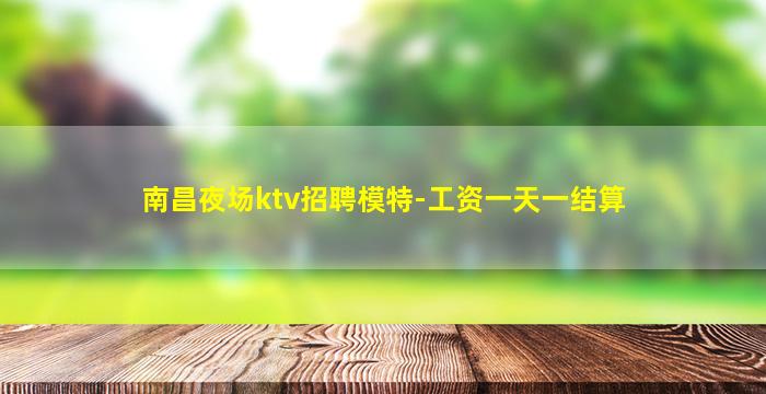 南昌夜场ktv招聘模特-工资一天一结算