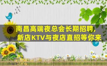 南昌高端夜总会长期招聘,新店KTV与夜店直招等你来
