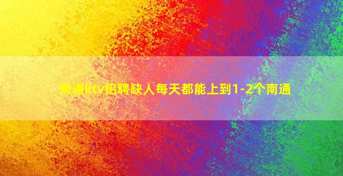 南通ktv招聘缺人每天都能上到1-2个南通