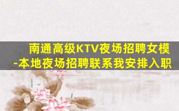南通高级KTV夜场招聘女模-本地夜场招聘联系我安排入职