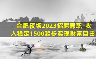 合肥夜场2023招聘兼职-收入稳定1500起步实现财富自由