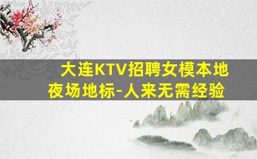 大连KTV招聘女模本地夜场地标-人来无需经验