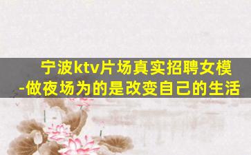 宁波ktv片场真实招聘女模-做夜场为的是改变自己的生活