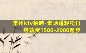 常州ktv招聘-素场赚轻松日结薪资1500-2000起步