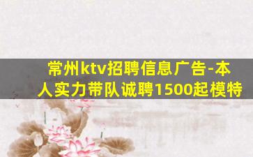 常州ktv招聘信息广告-本人实力带队诚聘1500起模特