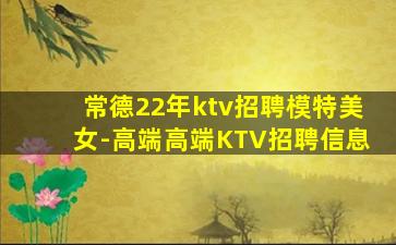 常德22年ktv招聘模特美女-高端高端KTV招聘信息