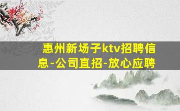 惠州新场子ktv招聘信息-公司直招-放心应聘