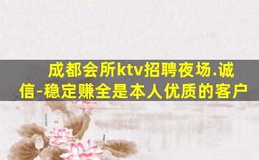 成都会所ktv招聘夜场.诚信-稳定赚全是本人优质的客户