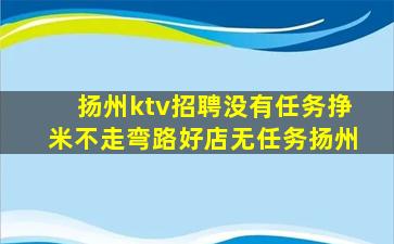 扬州ktv招聘没有任务挣米不走弯路好店无任务扬州