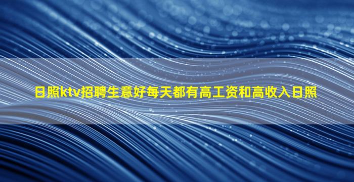 日照ktv招聘生意好每天都有高工资和高收入日照