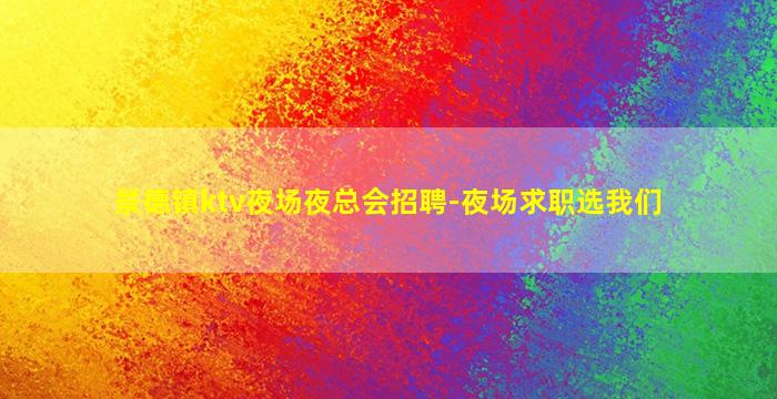 景德镇ktv夜场夜总会招聘-夜场求职选我们
