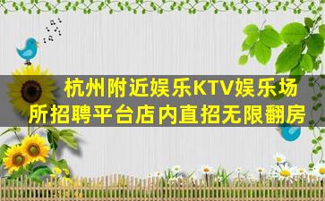 杭州附近娱乐KTV娱乐场所招聘平台店内直招无限翻房