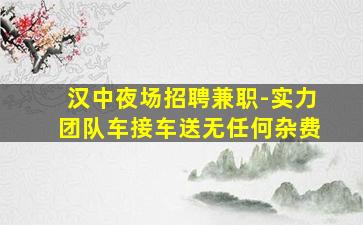 汉中夜场招聘兼职-实力团队车接车送无任何杂费
