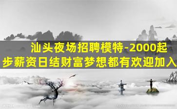 汕头夜场招聘模特-2000起步薪资日结财富梦想都有欢迎加入