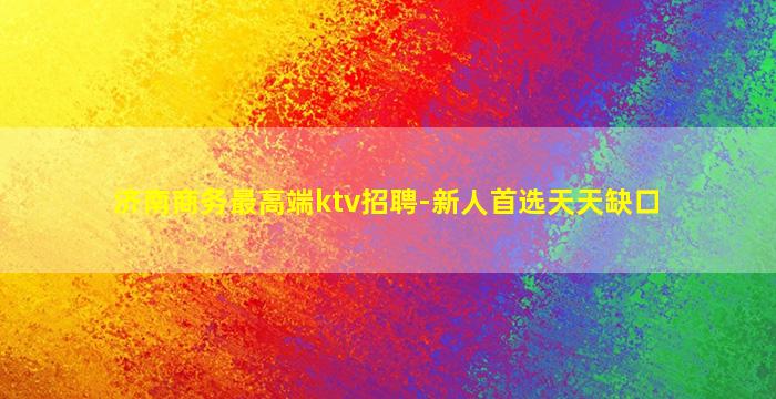济南商务最高端ktv招聘-新人首选天天缺口