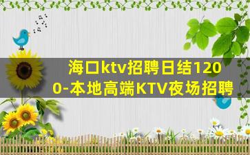 海口ktv招聘日结1200-本地高端KTV夜场招聘