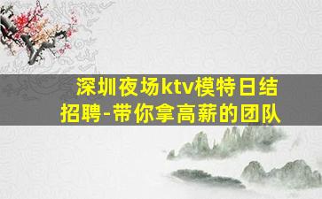 深圳夜场ktv模特日结招聘-带你拿高薪的团队