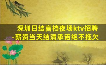 深圳日结高档夜场ktv招聘-薪资当天结清承诺绝不拖欠