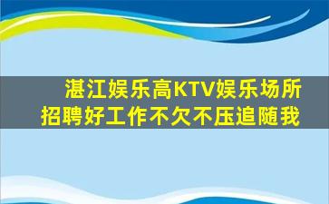湛江娱乐高KTV娱乐场所招聘好工作不欠不压追随我