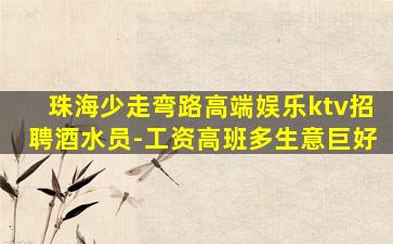 珠海少走弯路高端娱乐ktv招聘酒水员-工资高班多生意巨好