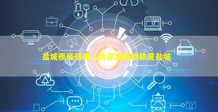 盐城夜场招聘人给你温暖给你爱盐城