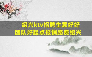 绍兴ktv招聘生意好好团队好起点报销路费绍兴