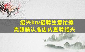 绍兴ktv招聘生意忙擦亮眼睛认准店内直聘绍兴