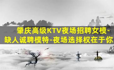 肇庆高级KTV夜场招聘女模-缺人诚聘模特-夜场选择权在于你