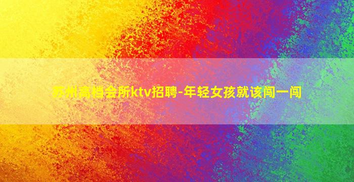 苏州高档会所ktv招聘-年轻女孩就该闯一闯