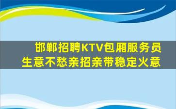 邯郸招聘KTV包厢服务员生意不愁亲招亲带稳定火意