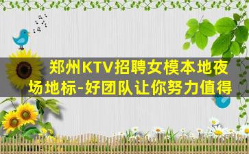 郑州KTV招聘女模本地夜场地标-好团队让你努力值得
