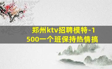 郑州ktv招聘模特-1500一个班保持热情搞