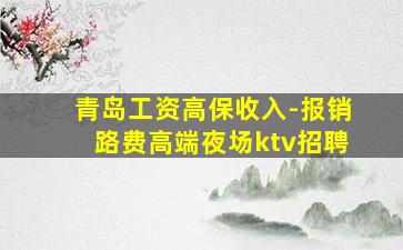 青岛工资高保收入-报销路费高端夜场ktv招聘